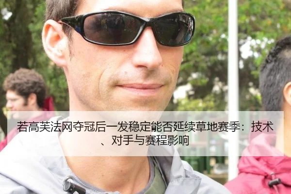 若高芙法网夺冠后一发稳定能否延续草地赛季：技术、对手与赛程影响