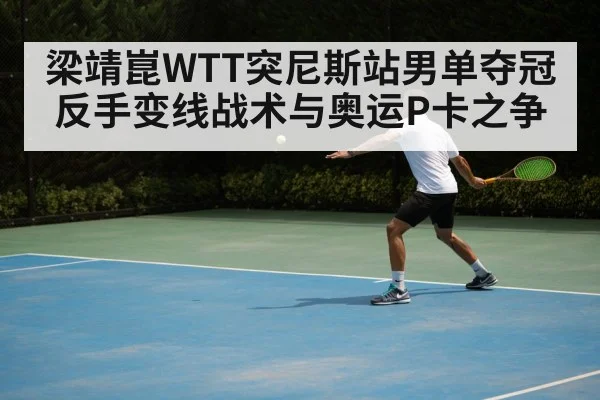 梁靖崑WTT突尼斯站男单夺冠 反手变线战术与奥运P卡之争
