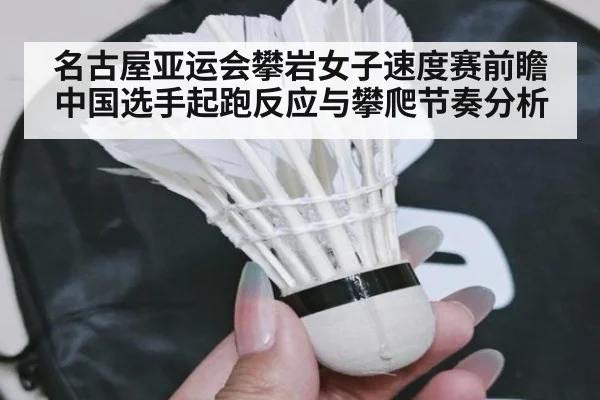 名古屋亚运会攀岩女子速度赛前瞻 中国选手起跑反应与攀爬节奏分析