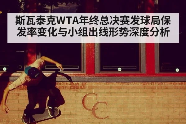斯瓦泰克WTA年终总决赛发球局保发率变化与小组出线形势深度分析