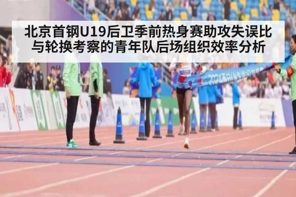 北京首钢U19后卫季前热身赛助攻失误比与轮换考察的青年队后场组织效率分析